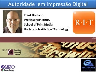 Autoridade em Impressão Digital
      Frank Romano
      Professor Emeritus,
      School of Print Media
      Rochester Institute of Technology
 