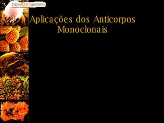 Aplicações dos Anticorpos Monoclonais Testes de diagnostico (ex: gravidez); Tratamento de cancros; Controlo de doenças auto-imunes; Imunização passiva contra agentes  infecciosos e toxinas; Transplantes de tecidos ou órgão –testes de compatibilidade Antídotos para venenos e drogas. 