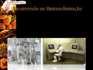 Bioconversão ou Biotransformação Biotecnologia que recorre a microrganismos capazes de realizar certas reacções químicas de transformação de compostos estruturalmente semelhantes, com aplicação terapêutica, produzidos  em quantidades industriais e em condições mais favoráveis que a síntese química. 