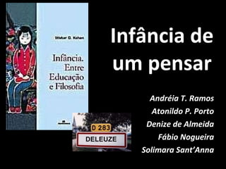 Infância de um pensar Andréia T. Ramos Atonildo P. Porto Denize de Almeida Fábio Nogueira Solimara Sant’Anna 