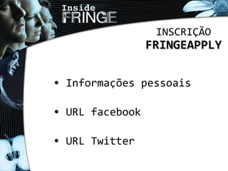 INSCRIÇÃO
FRINGEAPPLYFRINGEAPPLY
• Informações pessoais
• URL facebook
• URL Twitter
 