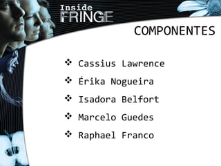 COMPONENTES
 Cassius Lawrence
 Érika Nogueira
 Isadora Belfort
 Marcelo Guedes
 Raphael Franco
 