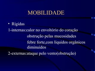 MOBILIDADE
• Rígidas
1-internas:calor no envoltório do coração
obstrução pelas mucosidades
febre forte,com líquidos orgânicos
diminuidos
2-externas:ataque pelo vento(obstrução)
 