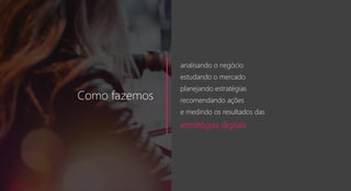 3 | Novembro 2017
Como fazemos
analisando o negócio
estudando o mercado
planejando estratégias
recomendando ações
e medindo os resultados das
estratégias digitais
 