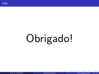 FIM
Obrigado!
Grupo III (UNIVASF) Instala¸c˜oes El´etricas 30 de mar¸co de 2016 31 / 32
 