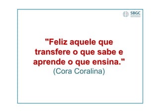 "Feliz aquele que
transfere o que sabe e
aprende o que ensina."
    (Cora Coralina)
 