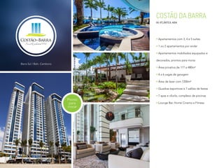 COSTÃO DA BARRA
AV. ATLÂNTICA, 4664
Apartamentos com 3, 4 e 5 suítes
1 ou 2 apartamentos por andar
Apartamentos mobiliados equipados e
decorados, prontos para morar
Área privativa de 177 a 480m²
4 a 6 vagas de garagem
Área de lazer com 7200m²
Quadras esportivas e 7 salões de festas
7 spas e ofurôs, complexo de piscinas
Lounge Bar, Home Cinema e Fitness
Pronto
para
morar
Barra Sul / Baln. Camboriú
 