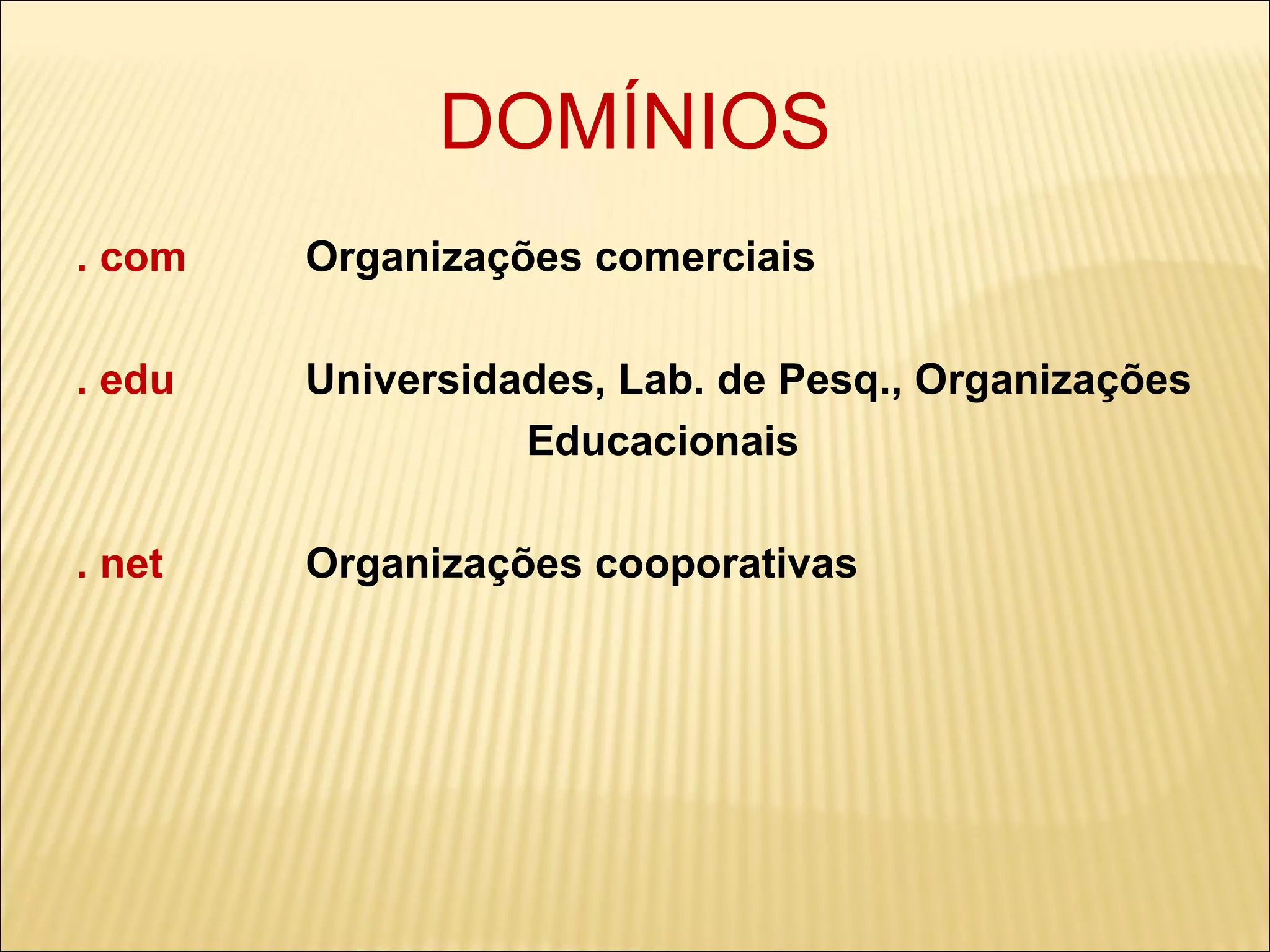 DOMÍNIOS . com  Organizações comerciais . edu  Universidades, Lab. de Pesq., Organizações Educacionais . net  Organizações cooporativas 