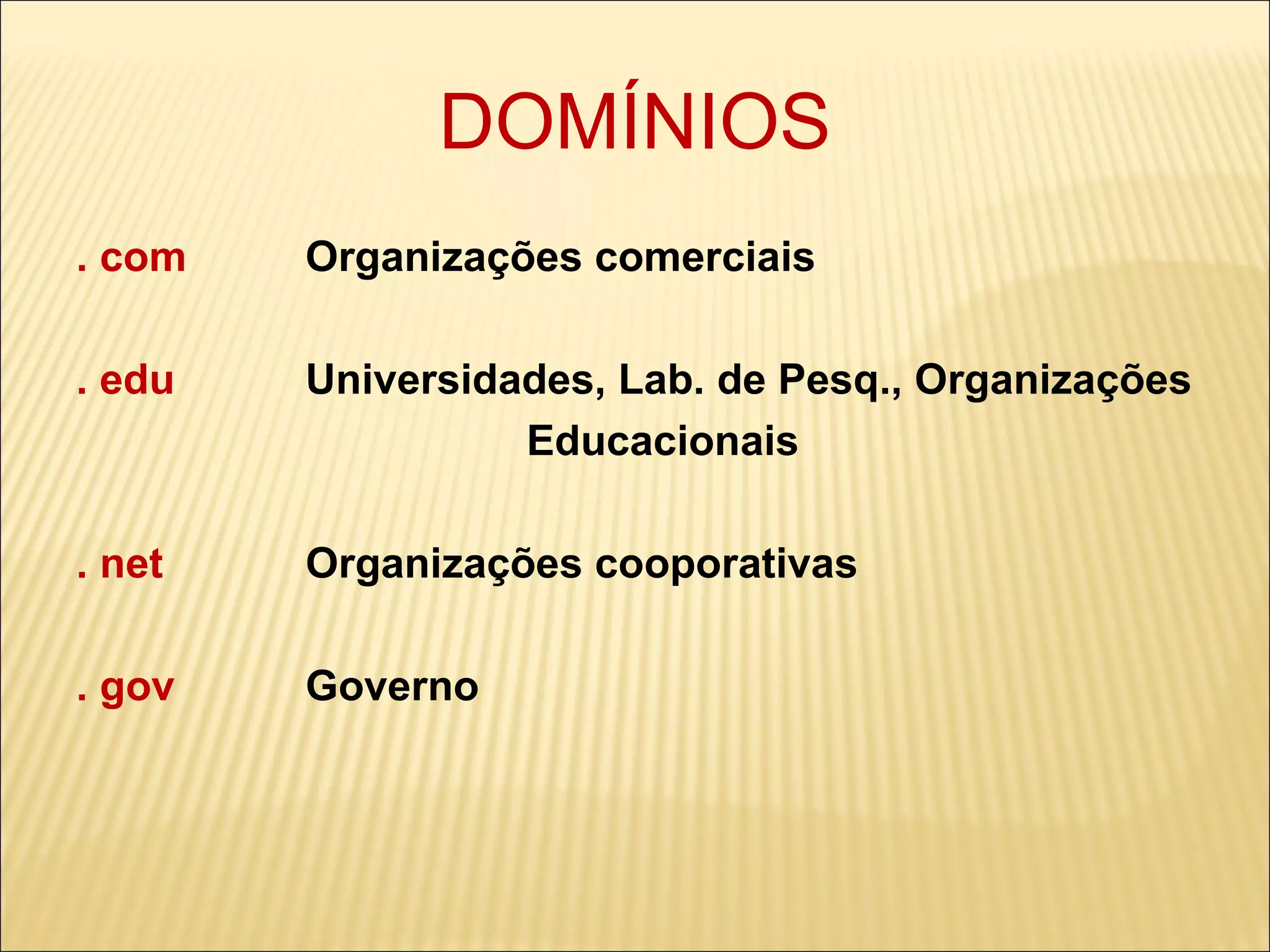 DOMÍNIOS . com  Organizações comerciais . edu  Universidades, Lab. de Pesq., Organizações Educacionais . net  Organizações cooporativas . gov  Governo 
