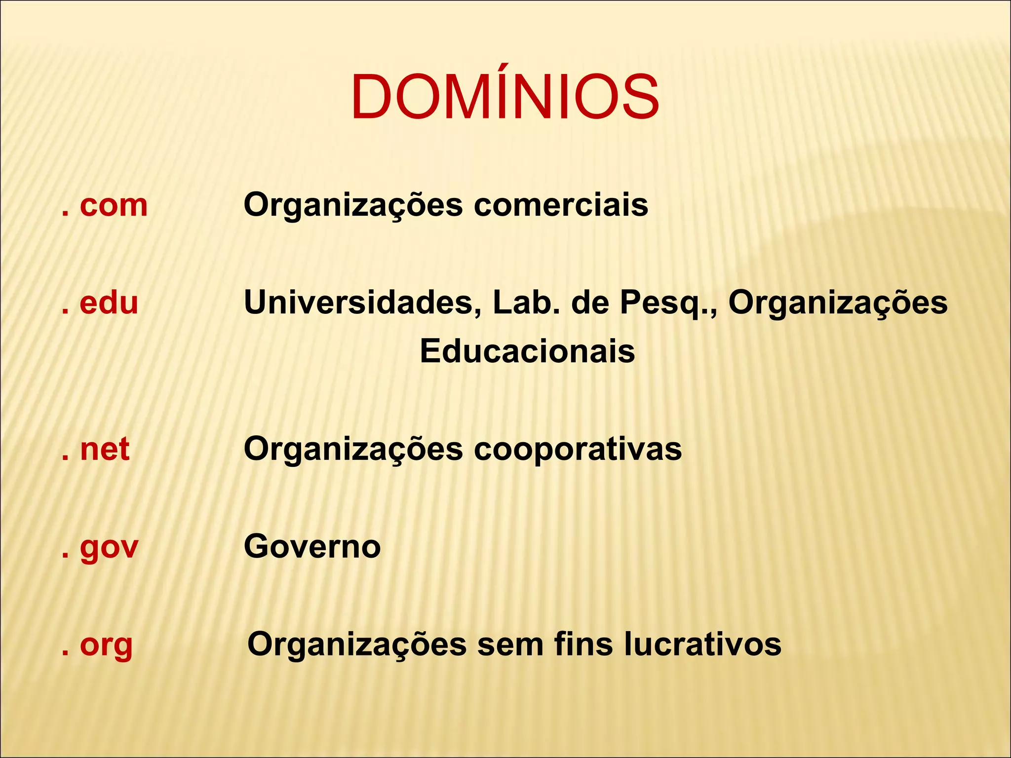 DOMÍNIOS . com  Organizações comerciais . edu  Universidades, Lab. de Pesq., Organizações Educacionais . net  Organizações cooporativas . gov  Governo . org  Organizações sem fins lucrativos 