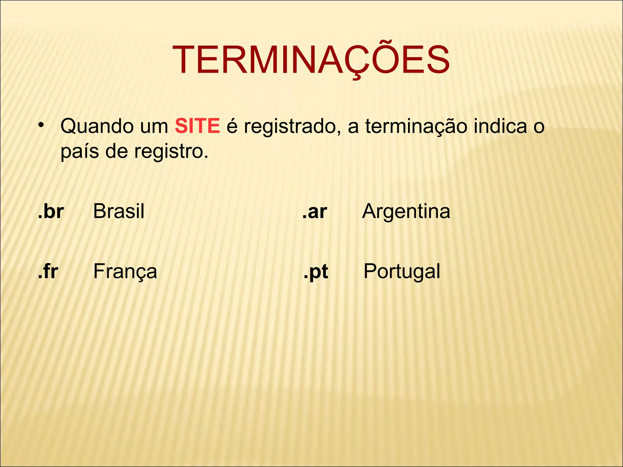 TERMINAÇÕES Quando um  SITE  é registrado, a terminação indica o país de registro. .br   Brasil  .ar   Argentina .fr   França  .pt   Portugal 
