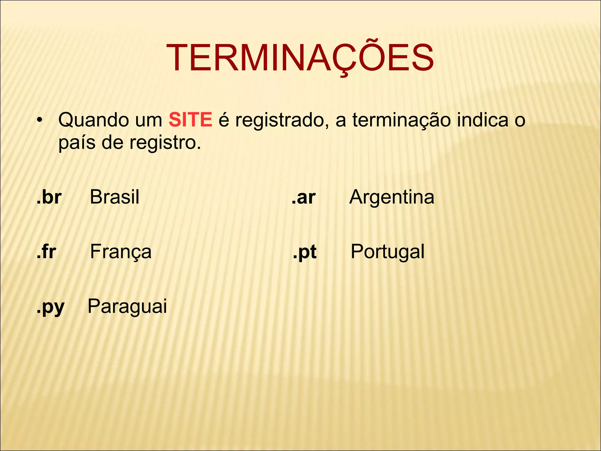 TERMINAÇÕES Quando um  SITE   é registrado, a terminação indica o país de registro. .br   Brasil  .ar  Argentina .fr   França  .pt  Portugal .py   Paraguai 