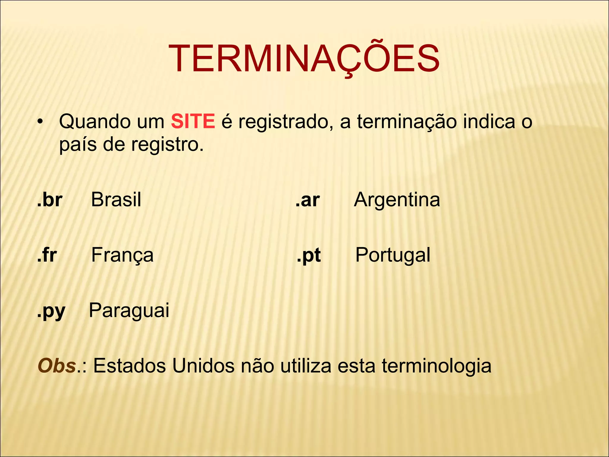 TERMINAÇÕES Quando um   SITE  é registrado, a terminação indica o país de registro. .br  Brasil  .ar   Argentina .fr   França  .pt  Portugal .py  Paraguai Obs .: Estados Unidos não utiliza esta terminologia 