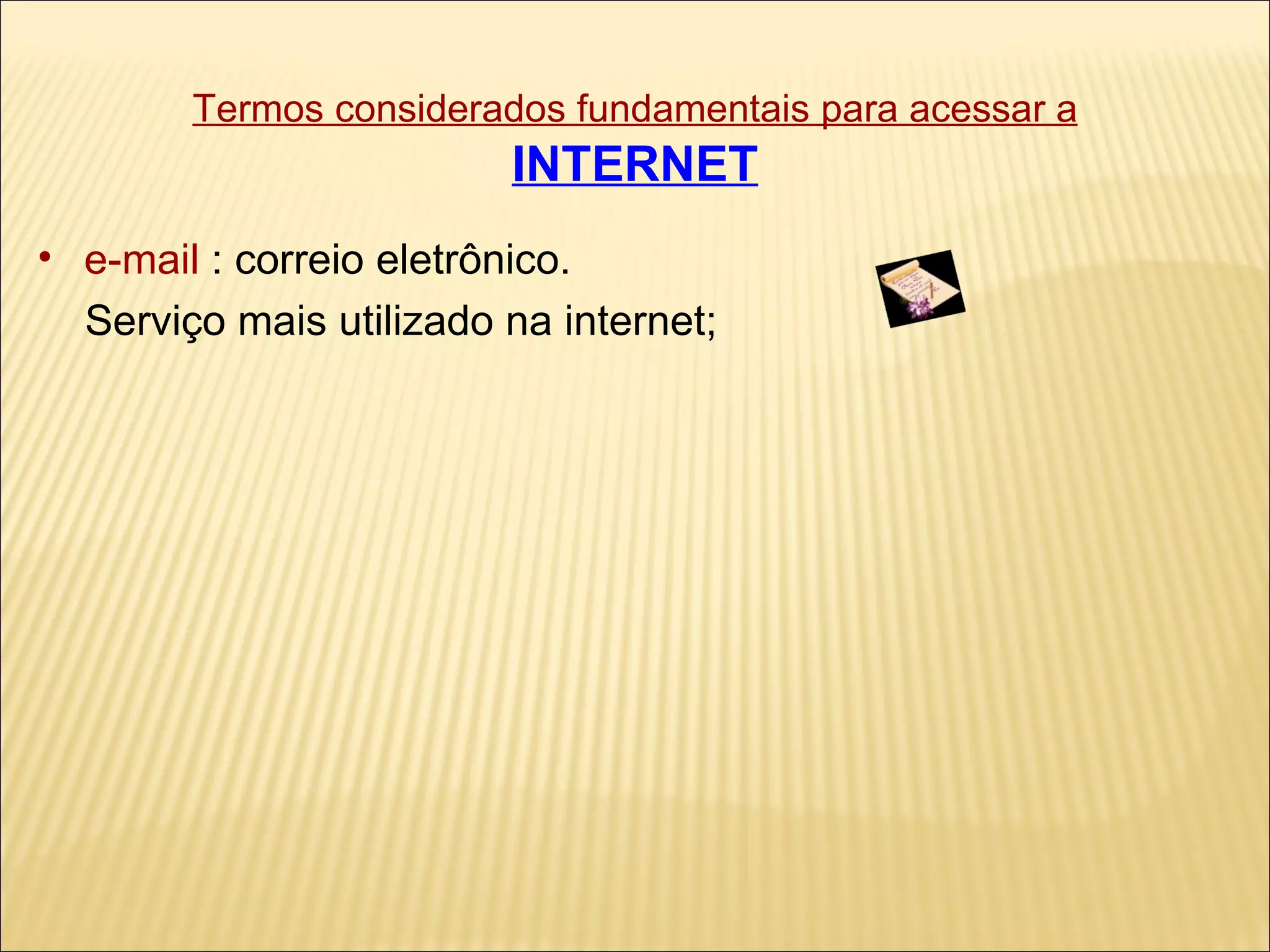 Termos considerados fundamentais para acessar a   INTERNET e-mail  : correio eletrônico.  Serviço mais utilizado na internet; 