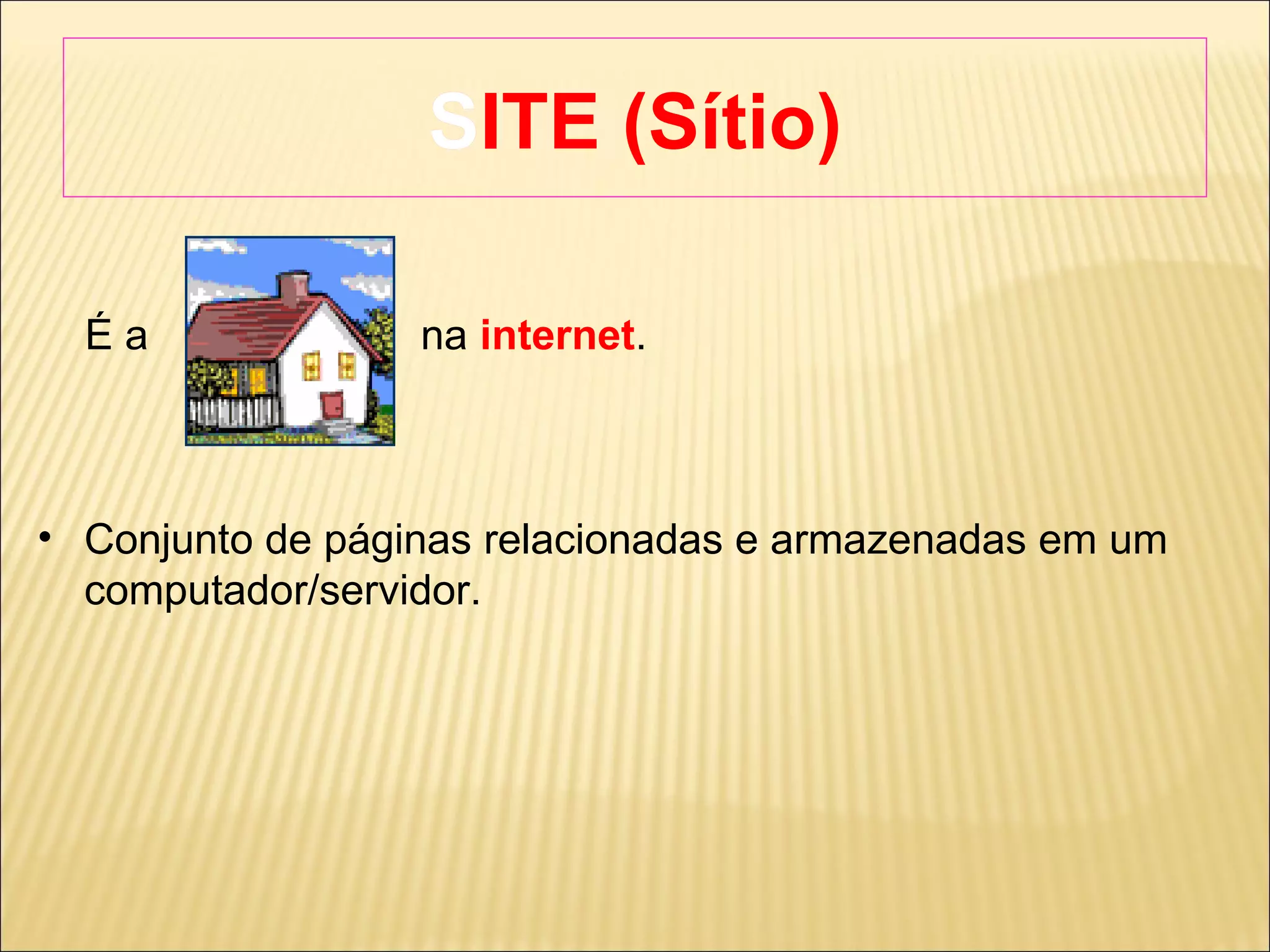 SITE (Sítio) ‏ É a  na  internet .  Conjunto de páginas relacionadas e armazenadas em um computador/servidor. 