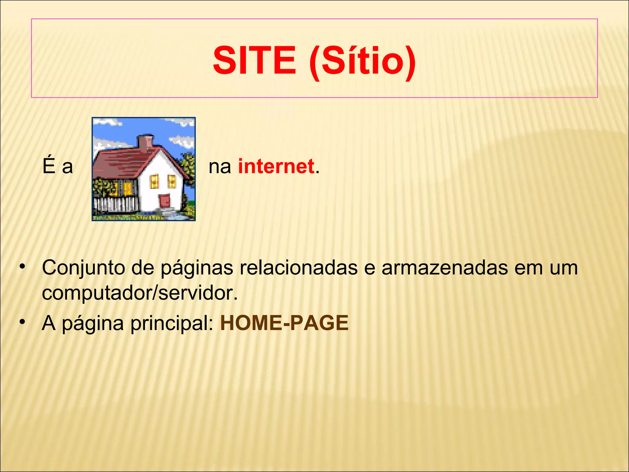 SITE (Sítio) ‏ É a  na   internet .  Conjunto de páginas relacionadas e armazenadas em um computador/servidor. A página principal:  HOME-PAGE 
