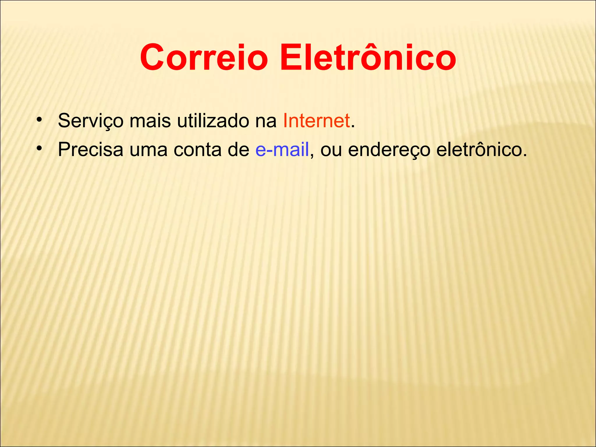 Correio Eletrônico Serviço mais utilizado na  Internet . Precisa uma conta de  e-mail , ou endereço eletrônico. 