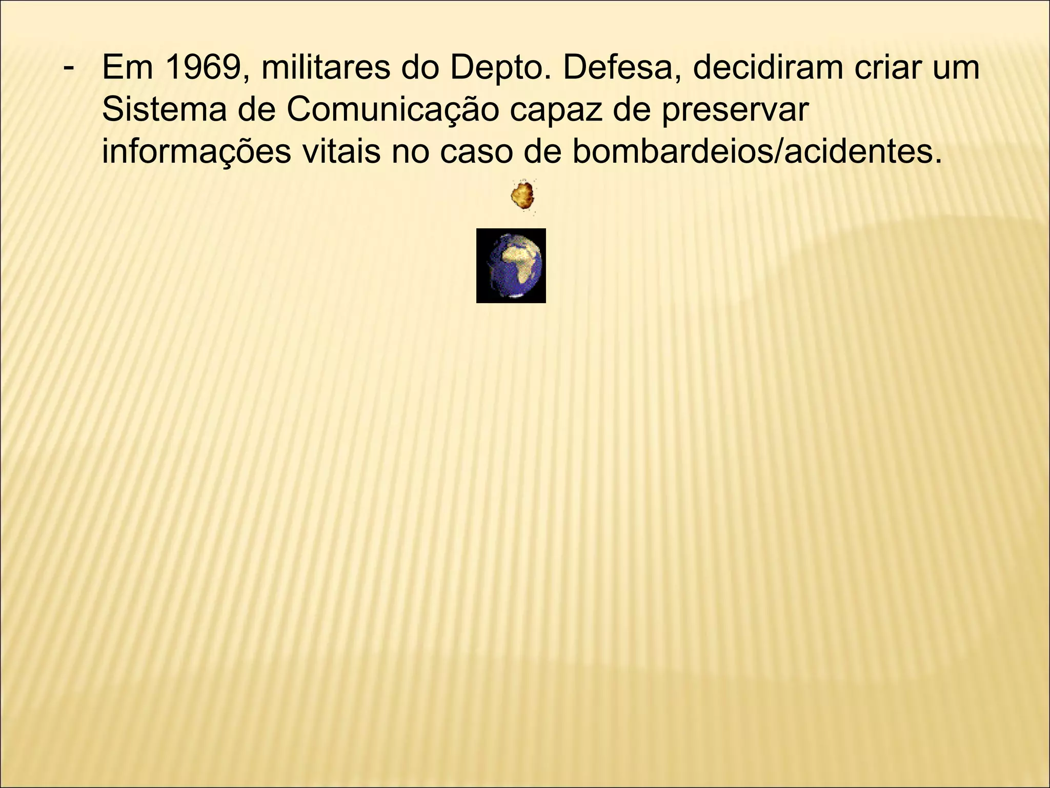 Em 1969, militares do Depto. Defesa, decidiram criar um Sistema de Comunicação capaz de preservar informações vitais no caso de bombardeios/acidentes. 