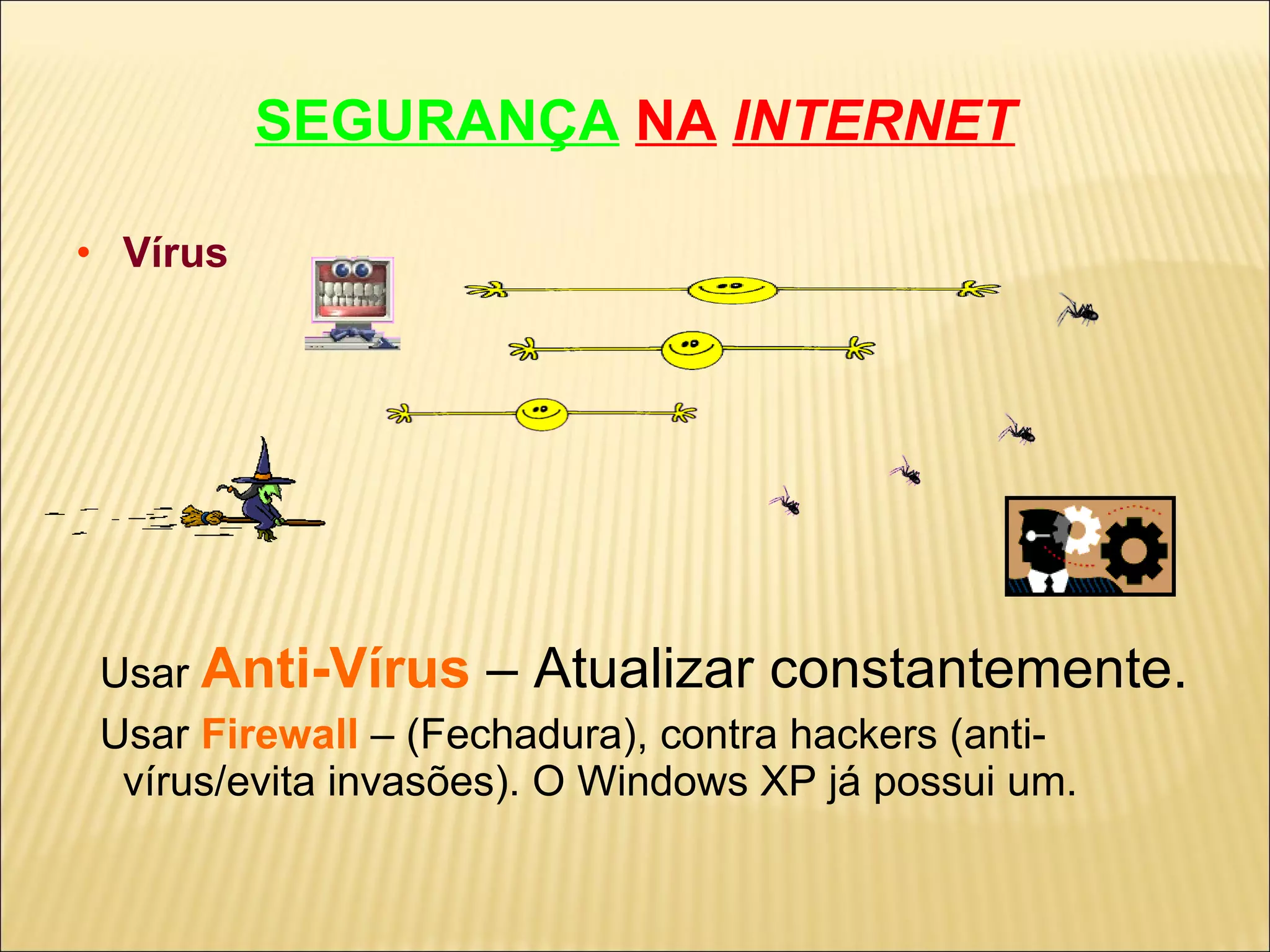 SEGURANÇA   NA   INTERNET Vírus Usar   Anti-Vírus   – Atualizar constantemente. Usar  Firewall   – (Fechadura), contra hackers (anti-vírus/evita invasões). O Windows XP já possui um. 
