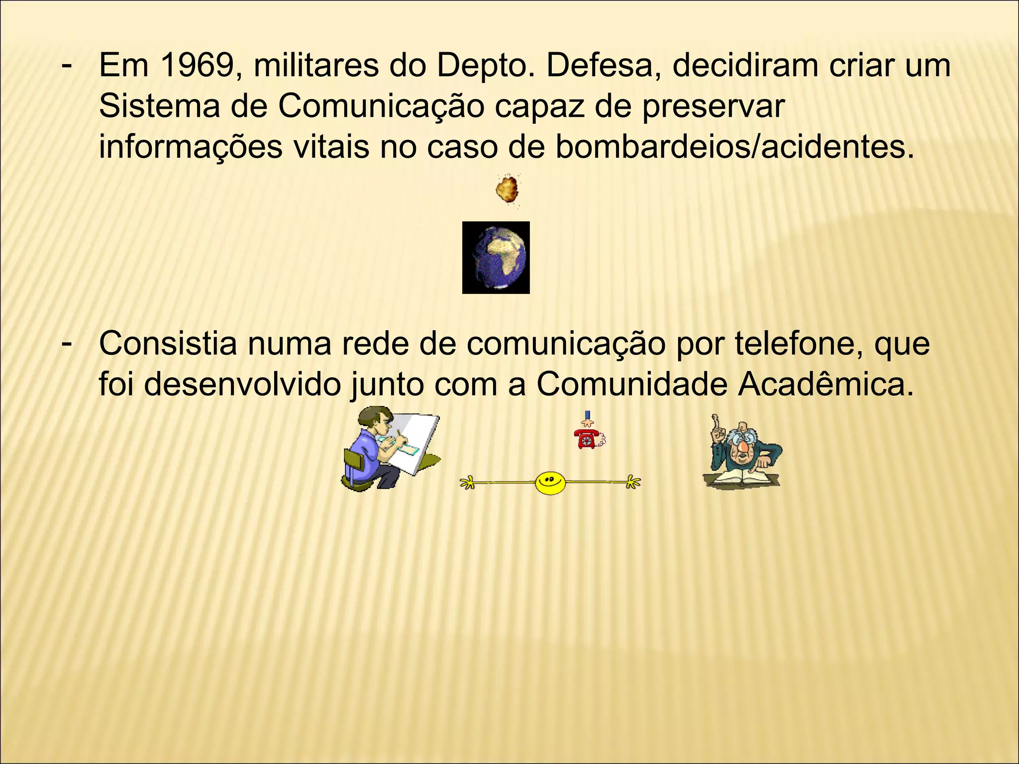 Em 1969, militares do Depto. Defesa, decidiram criar um Sistema de Comunicação capaz de preservar informações vitais no caso de bombardeios/acidentes. Consistia numa rede de comunicação por telefone, que foi desenvolvido junto com a Comunidade Acadêmica. 