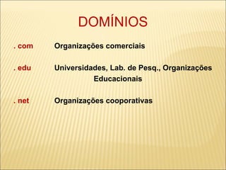 DOMÍNIOS . com  Organizações comerciais . edu  Universidades, Lab. de Pesq., Organizações Educacionais . net  Organizações cooporativas 