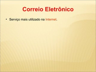 Correio Eletrônico Serviço mais utilizado na  Internet . 
