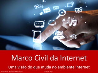 Marco Civil da Internet
Uma visão do que muda no ambiente internet
Flavio Mosafi - flaviomosaf@gmail.com Junho de 2015
 