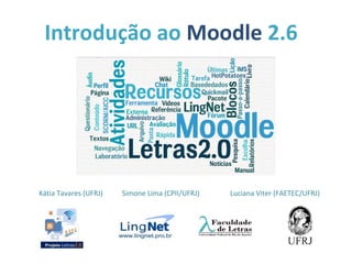 Introdução ao Moodle 2.6
Kátia Tavares (UFRJ) Simone Lima (CPII/UFRJ) Luciana Viter (FAETEC/UFRJ)
 