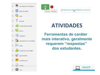 ATIVIDADES
Ferramentas de caráter
mais interativo, geralmente
requerem “respostas”
dos estudantes.
 