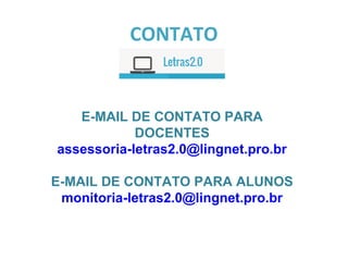 CONTATO
E-MAIL DE CONTATO PARA
DOCENTES
assessoria-letras2.0@lingnet.pro.br
E-MAIL DE CONTATO PARA ALUNOS
monitoria-letras2.0@lingnet.pro.br
 