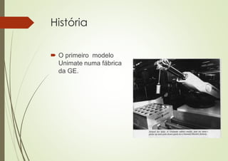 História
 O primeiro modelo
Unimate numa fábrica
da GE.
 