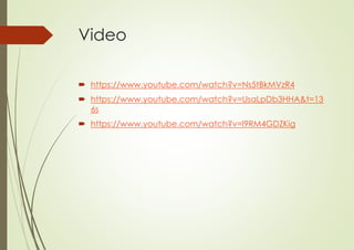 Video
 https://www.youtube.com/watch?v=Ns5tBkMVzR4
 https://www.youtube.com/watch?v=UsaLpDb3HHA&t=13
6s
 https://www.youtube.com/watch?v=l9RM4GDZKig
 