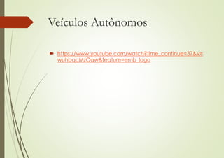 Veículos Autônomos
 https://www.youtube.com/watch?time_continue=37&v=
wuhbqcMzOaw&feature=emb_logo
 