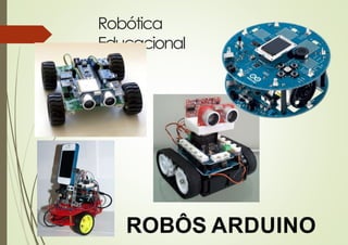 Robótica
Educacional
ROBÔS ARDUINO
 