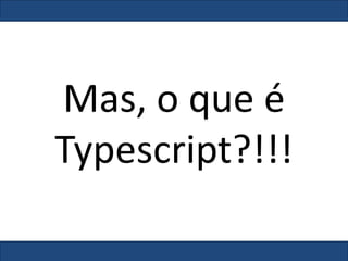 Mas, o que é
Typescript?!!!
 