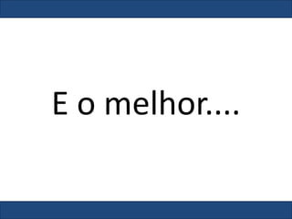 E o melhor....
 