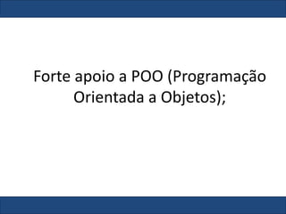 Forte apoio a POO (Programação
Orientada a Objetos);
 