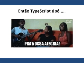 Então TypeScript é só.....
 