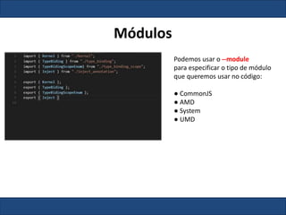 Módulos
Podemos usar o --module
para especificar o tipo de módulo
que queremos usar no código:
● CommonJS
● AMD
● System
● UMD
 