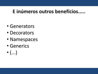 E inúmeros outros benefícios.....
• Generators
• Decorators
• Namespaces
• Generics
• (...)
 