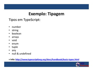 Exemplo: Tipagem
Tipos em TypeScript:
• number
• string
• boolean
• arrays
• void
• enum
• tuple
• any
• null & undefined
+ Info: http://www.typescriptlang.org/docs/handbook/basic-types.html
 