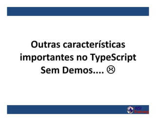 Outras características
importantes no TypeScript
Sem Demos.... 
 