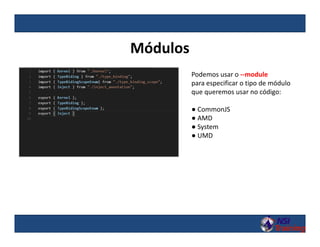 Módulos
Podemos usar o --module
para especificar o tipo de módulo
que queremos usar no código:
● CommonJS
● AMD
● System
● UMD
 