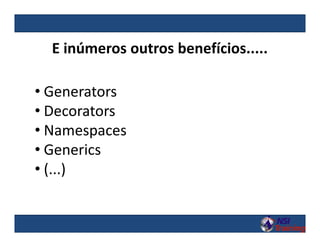 E inúmeros outros benefícios.....
• Generators
• Decorators
• Namespaces
• Generics
• (...)
 