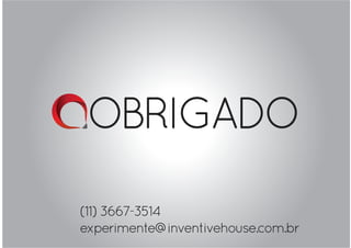 OBRIGADO
(11) 3667-3514
experimente@inventivehouse.com.br
 