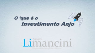 Limancini
O ‘que é o
Investimento Anjo
Grupo
Empreendedores/Investidores
 