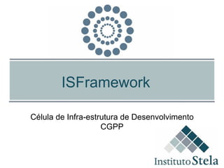ISFramework Célula de Infra-estrutura de Desenvolvimento CGPP 