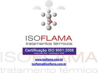 Certificação ISO 9001:2008 desde julho 2007 – Certificadora “SGS” www.isoflama.com.br isoflama@isoflama.com.br 