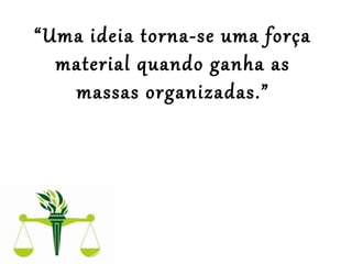 “Uma ideia torna-se uma força
material quando ganha as
massas organizadas.”
 