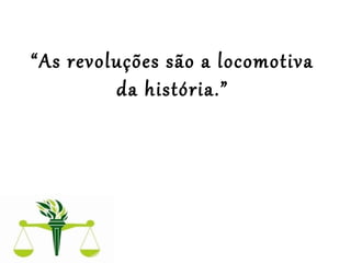  
“As revoluções são a locomotiva
da história.”
 